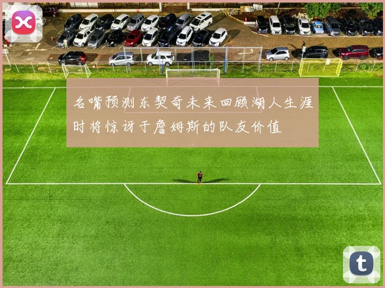 名嘴预测东契奇未来回顾湖人生涯时将惊讶于詹姆斯的队友价值