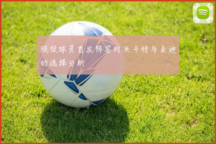 现役球员首发阵容对决卡特与麦迪的选择分析